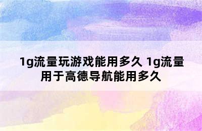 1g流量玩游戏能用多久 1g流量用于高德导航能用多久